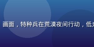 蜜桃电影动作影片《边境猎手》画面，特种兵在荒漠夜间行动，低光环境下设备感强烈，紧张刺激